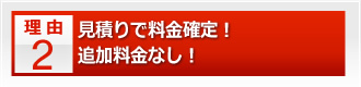 見積りで料金確定！追加料金なし！