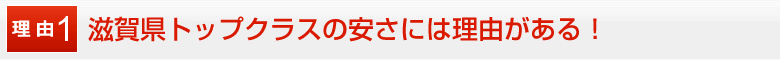 滋賀県トップクラスの安さには理由がある！