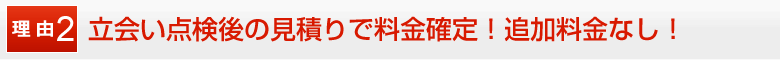見積りで料金確定！追加料金なし！